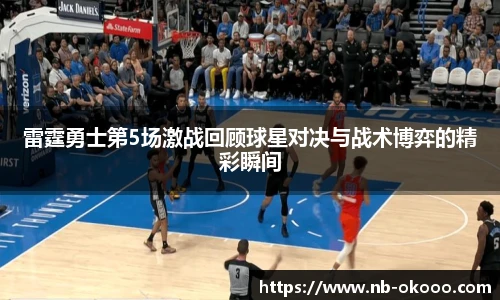 雷霆勇士第5场激战回顾球星对决与战术博弈的精彩瞬间
