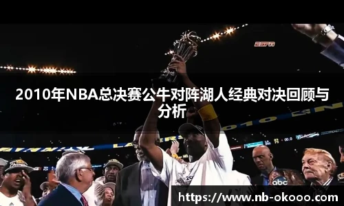 2010年NBA总决赛公牛对阵湖人经典对决回顾与分析