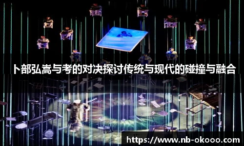 卜部弘嵩与考的对决探讨传统与现代的碰撞与融合
