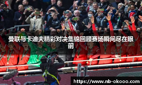 曼联与卡迪夫精彩对决集锦回顾赛场瞬间尽在眼前