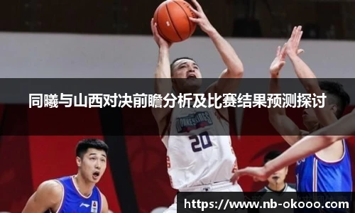 同曦与山西对决前瞻分析及比赛结果预测探讨