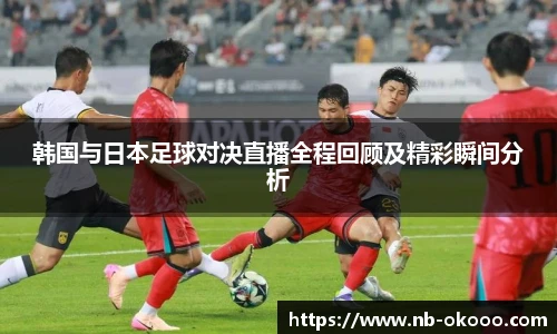 韩国与日本足球对决直播全程回顾及精彩瞬间分析