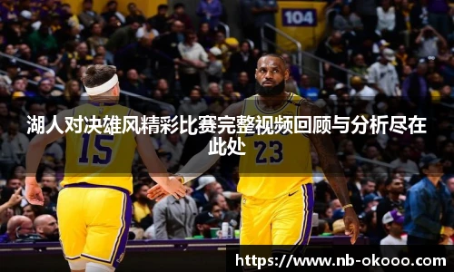 湖人对决雄风精彩比赛完整视频回顾与分析尽在此处