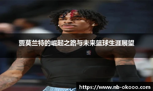 贾莫兰特的崛起之路与未来篮球生涯展望